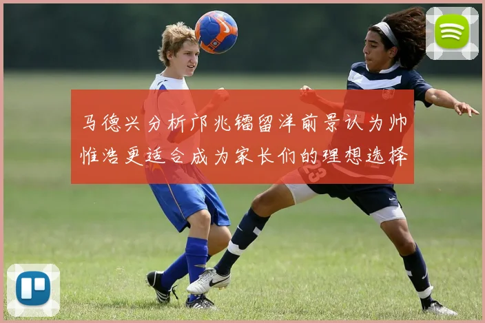 马德兴分析邝兆镭留洋前景认为帅惟浩更适合成为家长们的理想选择