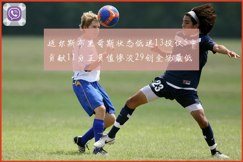 迈尔斯布里奇斯状态低迷13投仅5中贡献11分正负值惨淡29创全场最低纪录