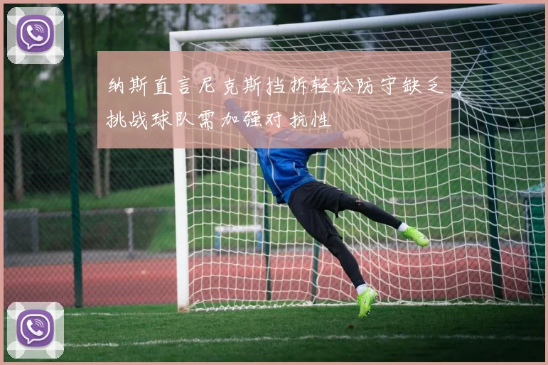 纳斯直言尼克斯挡拆轻松防守缺乏挑战球队需加强对抗性