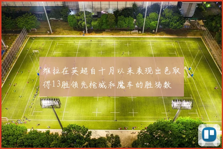 维拉在英超自十月以来表现出色取得13胜领先枪城和魔车的胜场数