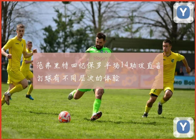 范弗里特回忆保罗半场14助攻直言打球有不同层次的体验