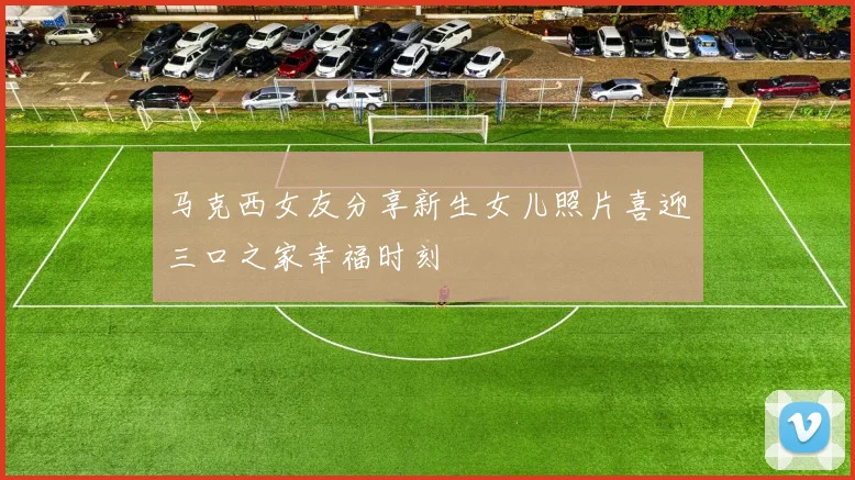 马克西女友分享新生女儿照片喜迎三口之家幸福时刻
