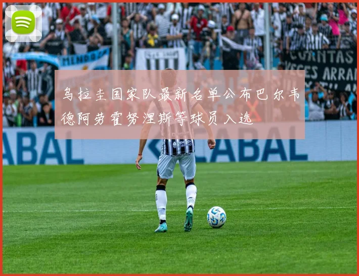 乌拉圭国家队最新名单公布巴尔韦德阿劳霍努涅斯等球员入选