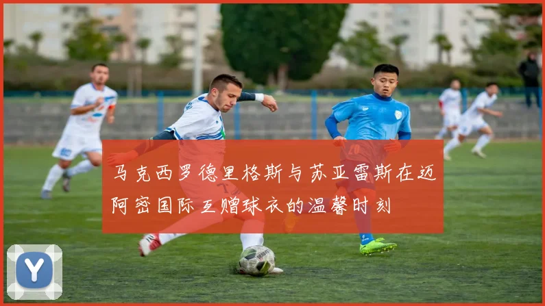 马克西罗德里格斯与苏亚雷斯在迈阿密国际互赠球衣的温馨时刻