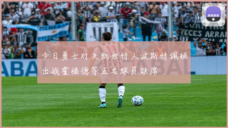 今日勇士对决凯尔特人波斯特佩顿出战霍福德等五名球员缺席