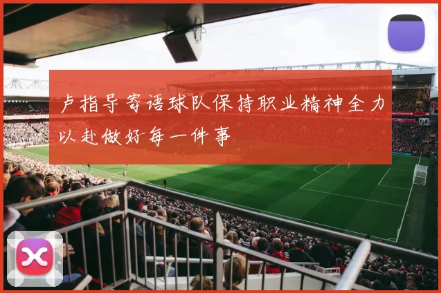 卢指导寄语球队保持职业精神全力以赴做好每一件事