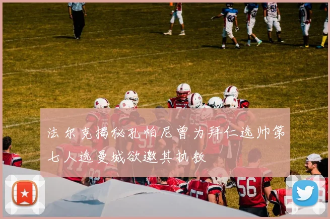 法尔克揭秘孔帕尼曾为拜仁选帅第七人选曼城欲邀其执教