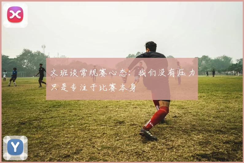 文班谈常规赛心态：我们没有压力只是专注于比赛本身