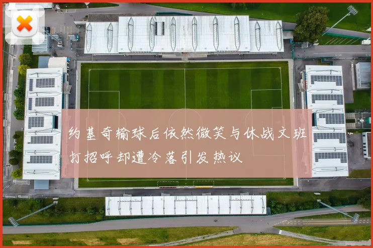 约基奇输球后依然微笑与休战文班打招呼却遭冷落引发热议
