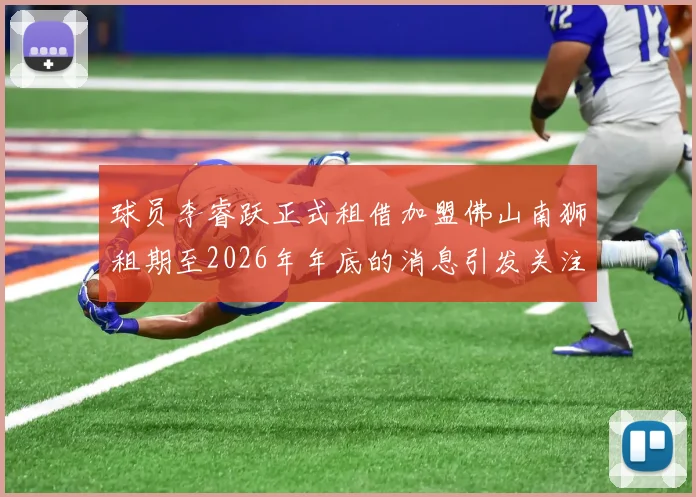 球员李睿跃正式租借加盟佛山南狮租期至2026年年底的消息引发关注